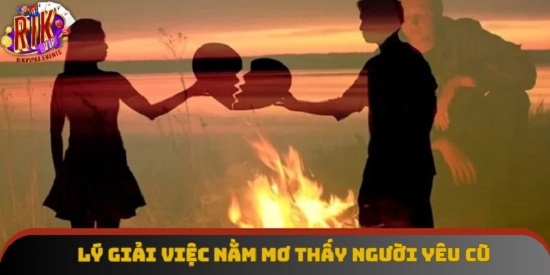 Lý giải việc nằm mơ thấy người yêu cũ Lý giải việc nằm mơ thấy người yêu cũ