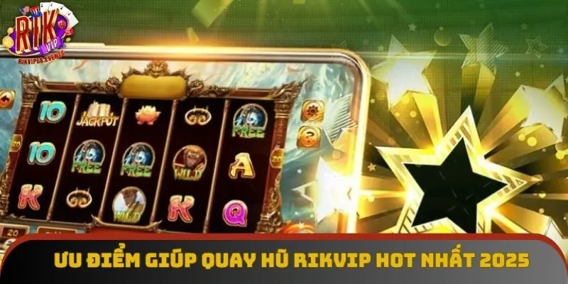 Ưu điểm giúp quay hũ Rikvip hot nhất 2025 Ưu điểm giúp quay hũ Rikvip hot nhất 2025